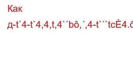 Как д-t`4-t`4,4,t,4`b,,4-t``tc4.,4/4-